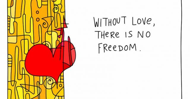 Without love there is no freedom.