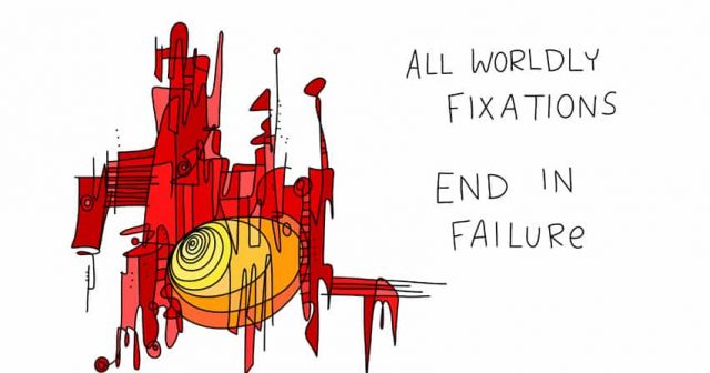 All worldly fixations end in failure