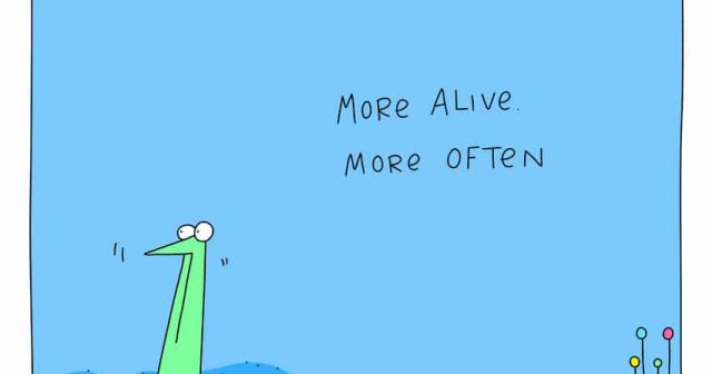 more alive more often